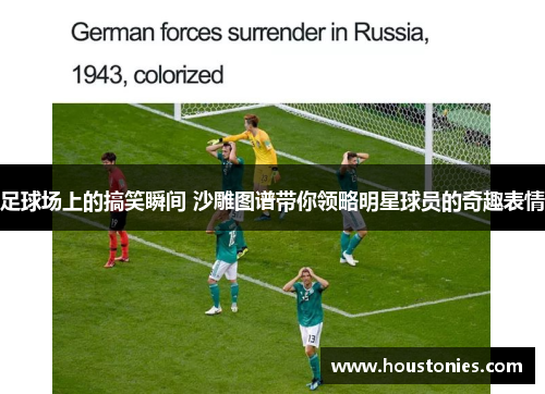 足球场上的搞笑瞬间 沙雕图谱带你领略明星球员的奇趣表情