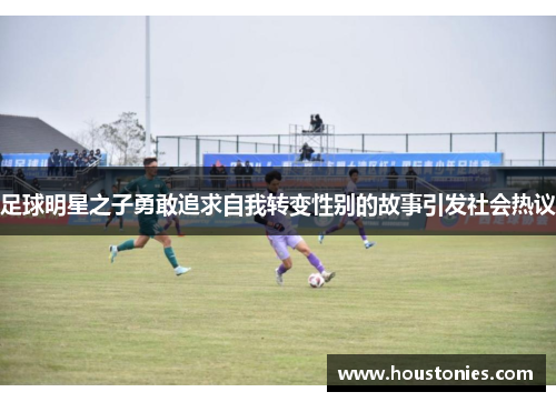 足球明星之子勇敢追求自我转变性别的故事引发社会热议