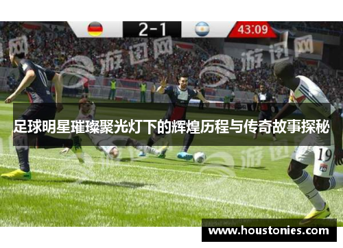 足球明星璀璨聚光灯下的辉煌历程与传奇故事探秘