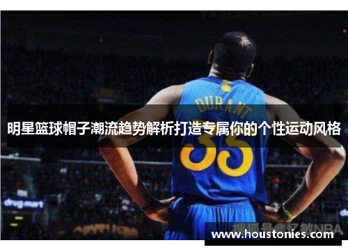 明星篮球帽子潮流趋势解析打造专属你的个性运动风格