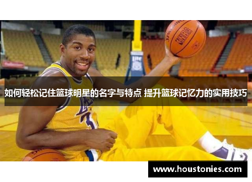如何轻松记住篮球明星的名字与特点 提升篮球记忆力的实用技巧