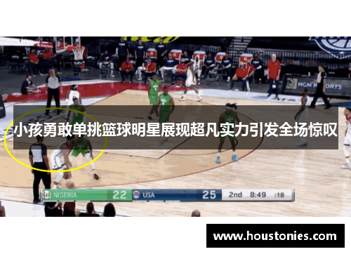 小孩勇敢单挑篮球明星展现超凡实力引发全场惊叹