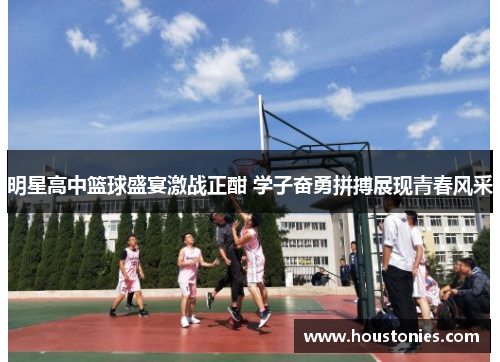 明星高中篮球盛宴激战正酣 学子奋勇拼搏展现青春风采