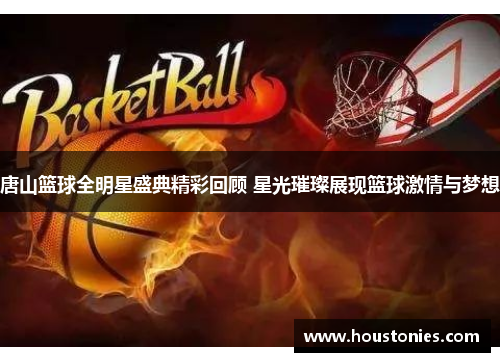 唐山篮球全明星盛典精彩回顾 星光璀璨展现篮球激情与梦想