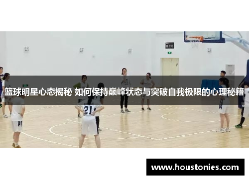 篮球明星心态揭秘 如何保持巅峰状态与突破自我极限的心理秘籍